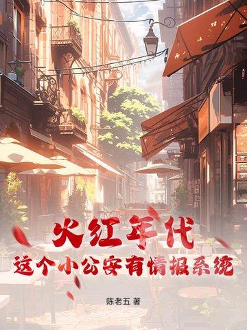 火红年代,这个小公安有情报系统 火红年代,这个小公安有情报系统