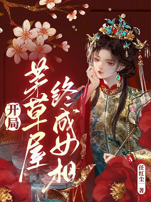 开局茅草屋,终成女相 开局茅草屋,终成女相