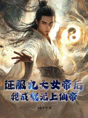 征服九大女帝后,我成就无上仙帝! 征服九大女帝后,我成就无上仙帝!