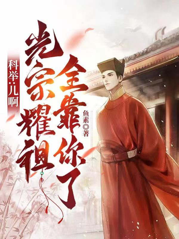 科举:儿啊,光宗耀祖全靠你了 科举:儿啊,光宗耀祖全靠你了
