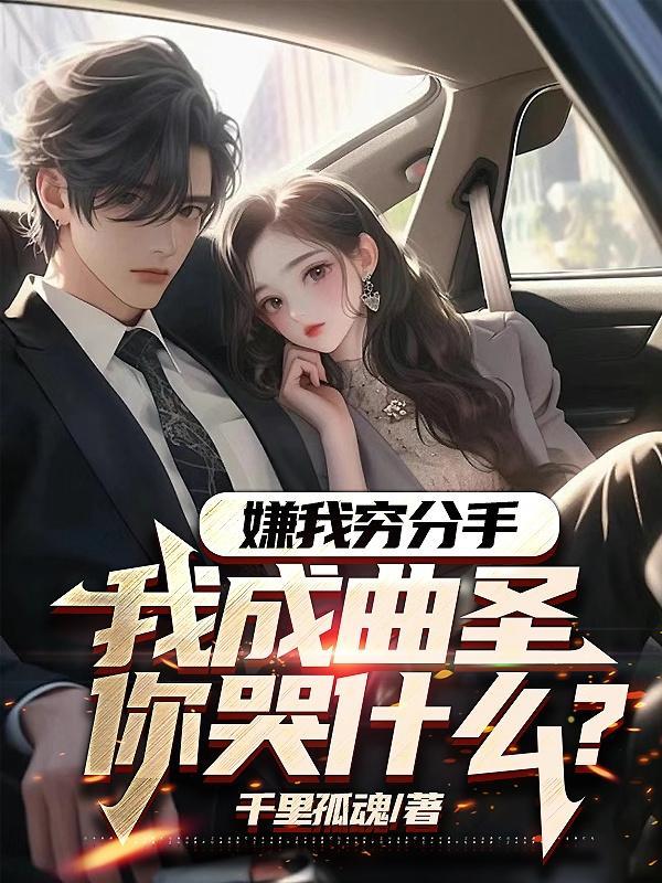 嫌我穷分手,我成曲圣你哭什么? 嫌我穷分手,我成曲圣你哭什么?