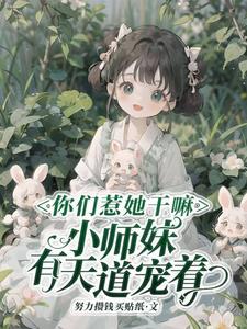 你们惹她干嘛,小师妹有天道宠着 你们惹她干嘛,小师妹有天道宠着