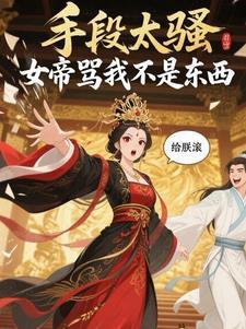 手段太骚,女帝骂我不是东西 手段太骚,女帝骂我不是东西