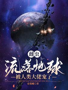 雌虫流落地球,被人类大佬宠了 雌虫流落地球,被人类大佬宠了