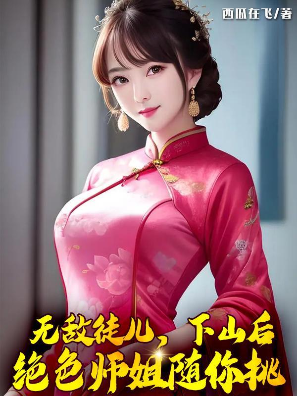 无敌徒儿,下山后绝色师姐随你挑 无敌徒儿,下山后绝色师姐随你挑