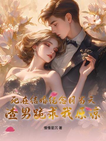 死在结婚纪念日当天,渣男跪求我原谅 死在结婚纪念日当天,渣男跪求我原谅